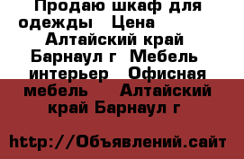 Продаю шкаф для одежды › Цена ­ 3 500 - Алтайский край, Барнаул г. Мебель, интерьер » Офисная мебель   . Алтайский край,Барнаул г.